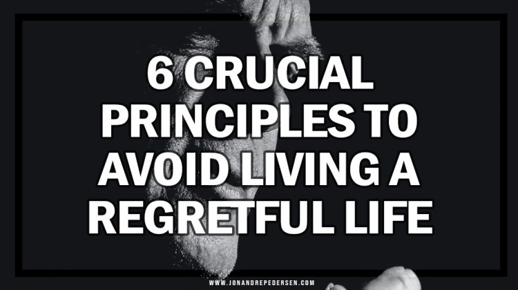 6 Crucial Principles to Avoid Living a Regretful Life